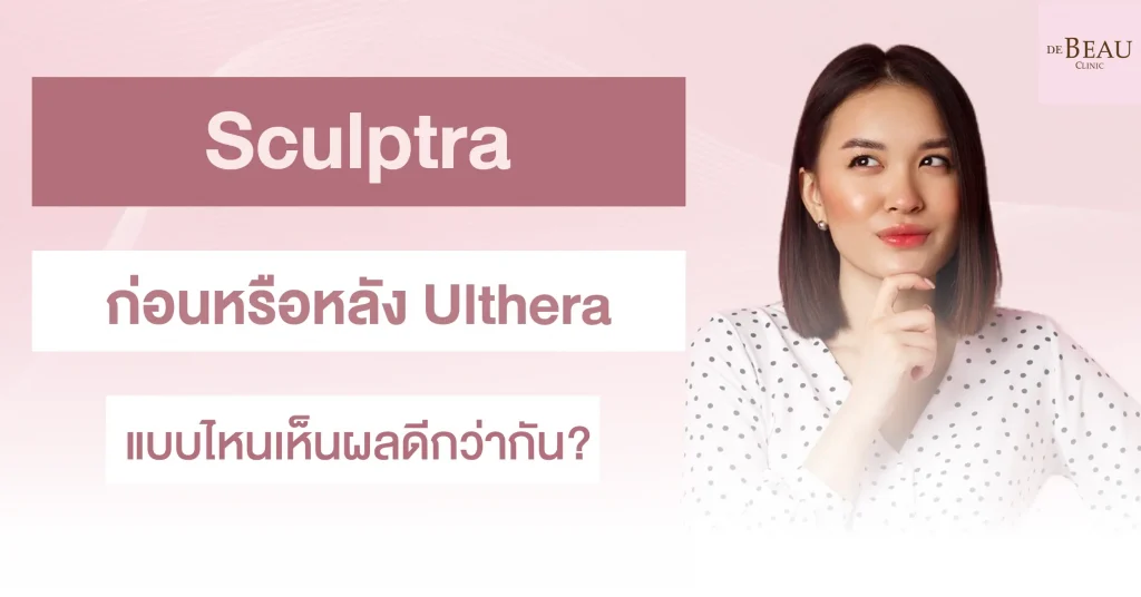 sculptra ก่อนหรือหลัง ulthera แบบไหนเห็นผลดีกว่ากัน?